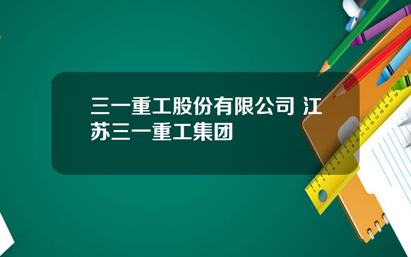 三一重工股份有限公司 江苏三一重工集团